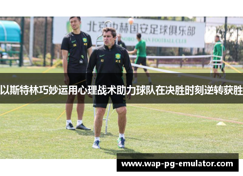 以斯特林巧妙运用心理战术助力球队在决胜时刻逆转获胜