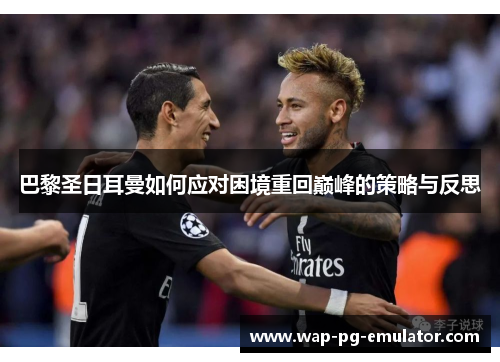 巴黎圣日耳曼如何应对困境重回巅峰的策略与反思