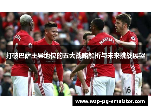 打破巴萨主导地位的五大战略解析与未来挑战展望