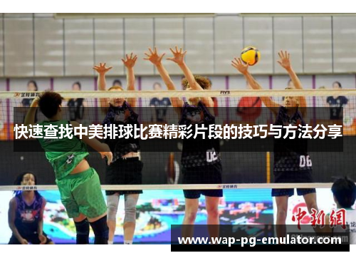 快速查找中美排球比赛精彩片段的技巧与方法分享