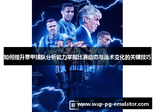 如何提升意甲球队分析能力掌握比赛动态与战术变化的关键技巧