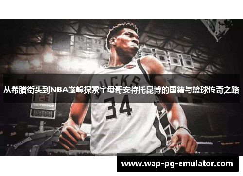 从希腊街头到NBA巅峰探索字母哥安特托昆博的国籍与篮球传奇之路