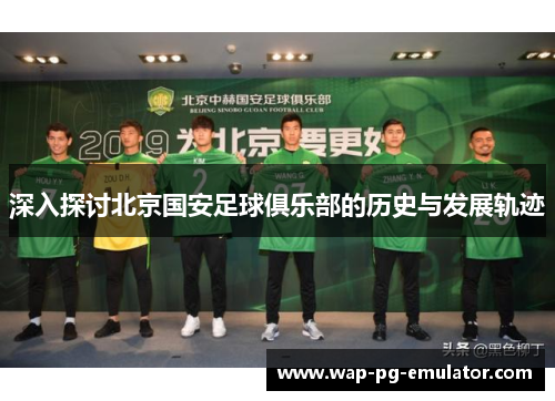 深入探讨北京国安足球俱乐部的历史与发展轨迹