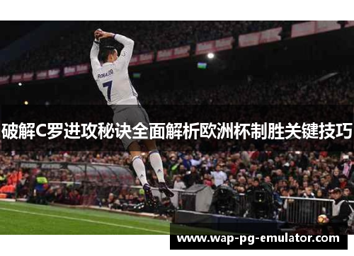 破解C罗进攻秘诀全面解析欧洲杯制胜关键技巧