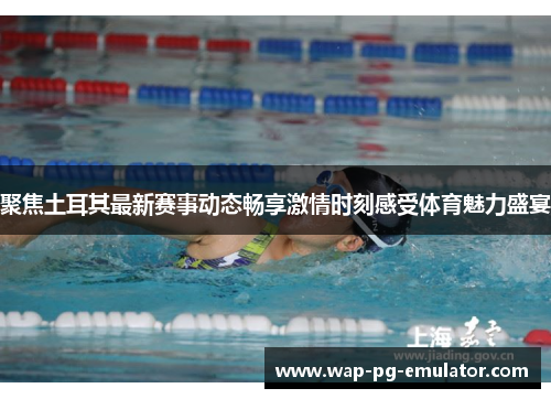 聚焦土耳其最新赛事动态畅享激情时刻感受体育魅力盛宴