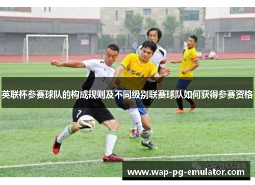 英联杯参赛球队的构成规则及不同级别联赛球队如何获得参赛资格