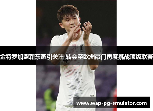 金特罗加盟新东家引关注 转会至欧洲豪门再度挑战顶级联赛