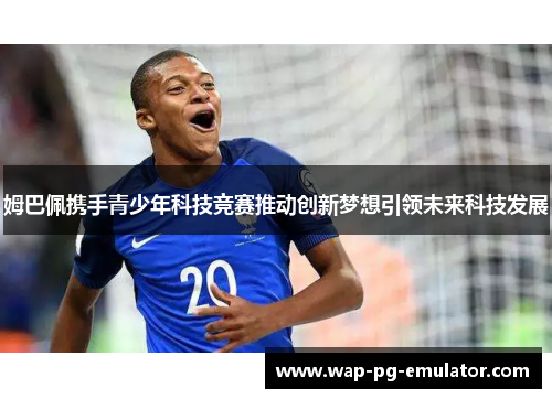 姆巴佩携手青少年科技竞赛推动创新梦想引领未来科技发展