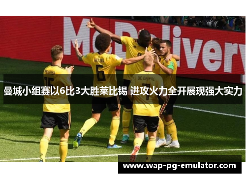 曼城小组赛以6比3大胜莱比锡 进攻火力全开展现强大实力