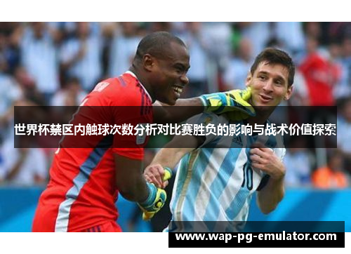 世界杯禁区内触球次数分析对比赛胜负的影响与战术价值探索