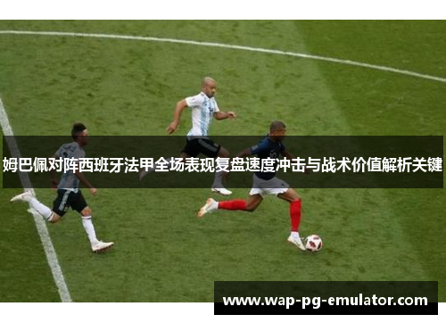 姆巴佩对阵西班牙法甲全场表现复盘速度冲击与战术价值解析关键