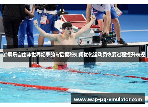潘展乐自由泳世界纪录的背后揭秘如何优化运动员恢复过程提升表现