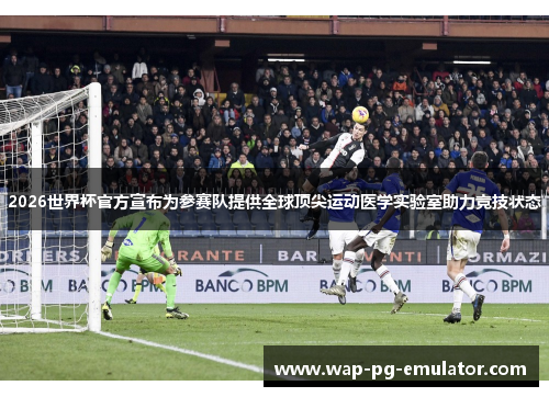2026世界杯官方宣布为参赛队提供全球顶尖运动医学实验室助力竞技状态
