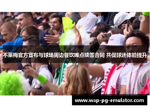 不莱梅官方宣布与球场周边餐饮摊点续签合同 共促球迷体验提升