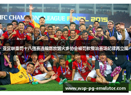 亚足联重罚十八强赛违规燃放烟火多协会被罚款整治赛场纪律再立规