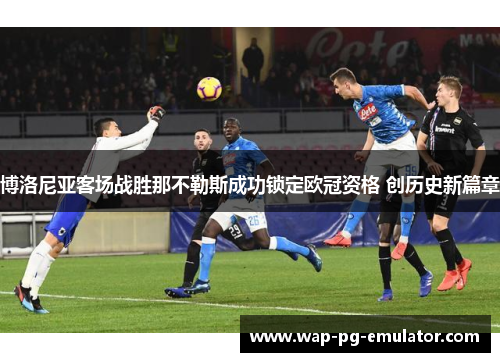 博洛尼亚客场战胜那不勒斯成功锁定欧冠资格 创历史新篇章