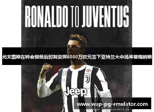 尤文图斯在转会窗最后时刻豪掷6000万欧元签下亚特兰大中场库普梅纳斯