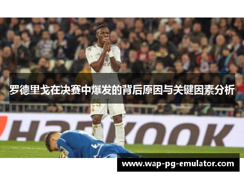 罗德里戈在决赛中爆发的背后原因与关键因素分析